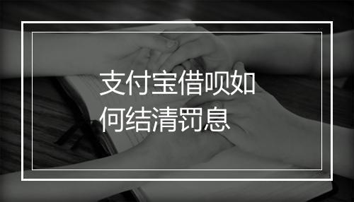 支付宝借呗如何结清罚息