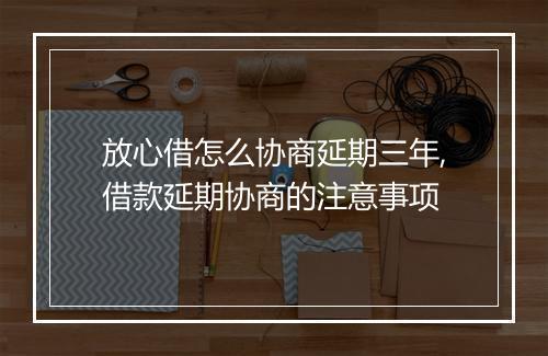 放心借怎么协商延期三年,借款延期协商的注意事项