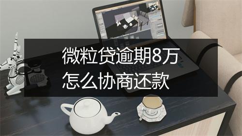 微粒贷逾期8万怎么协商还款