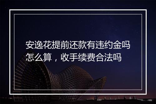 安逸花提前还款有违约金吗怎么算，收手续费合法吗