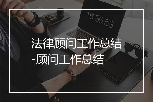 法律顾问工作总结-顾问工作总结