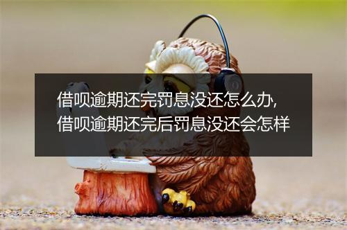 借呗逾期还完罚息没还怎么办,借呗逾期还完后罚息没还会怎样