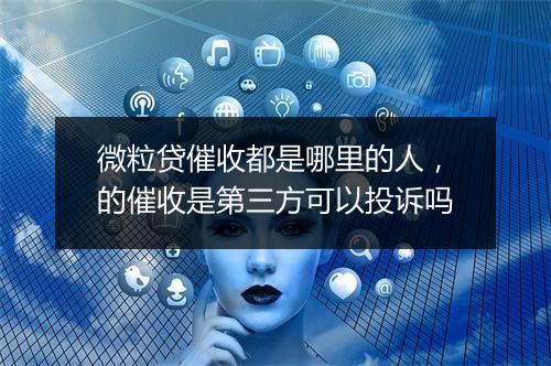 微粒贷催收都是哪里的人，的催收是第三方可以投诉吗