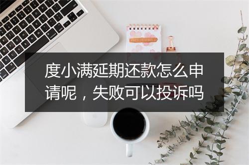 度小满延期还款怎么申请呢，失败可以投诉吗