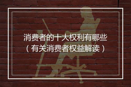 消费者的十大权利有哪些（有关消费者权益解读）