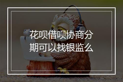 花呗借呗协商分期可以找银监么
