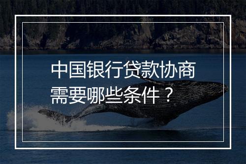 中国银行贷款协商需要哪些条件？
