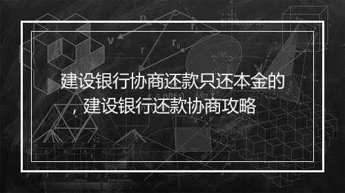 建设银行协商还款只还本金的 ，建设银行还款协商攻略