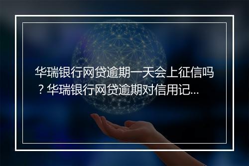 华瑞银行网贷逾期一天会上征信吗？华瑞银行网贷逾期对信用记录有何影响？