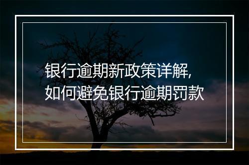 银行逾期新政策详解,如何避免银行逾期罚款