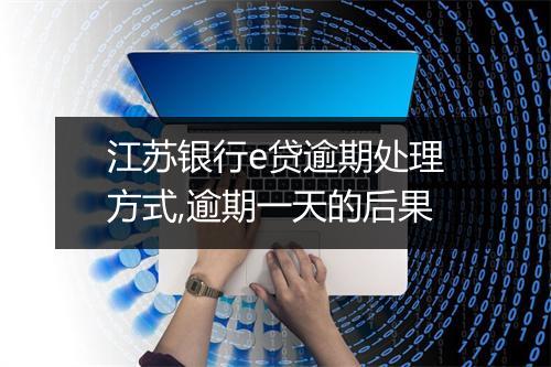 江苏银行e贷逾期处理方式,逾期一天的后果