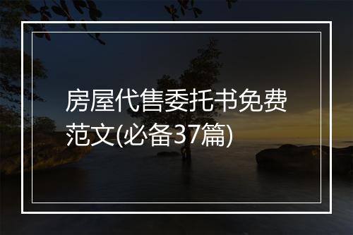房屋代售委托书免费范文(必备37篇)