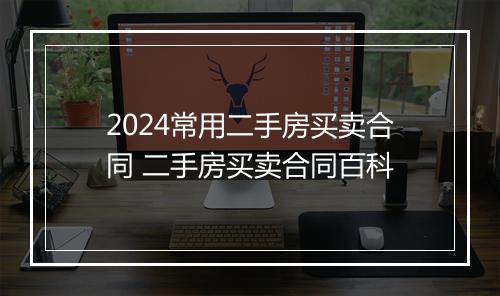 2024常用二手房买卖合同 二手房买卖合同百科