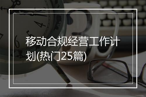 移动合规经营工作计划(热门25篇)