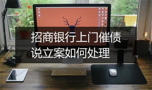 招商银行上门催债说立案如何处理