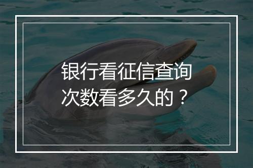 银行看征信查询次数看多久的？