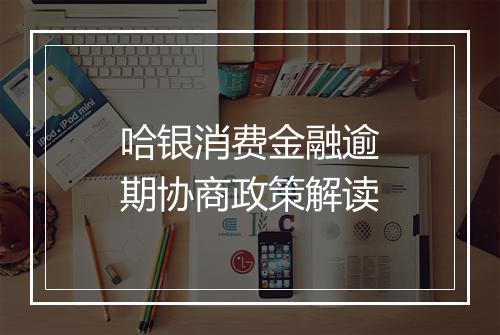 哈银消费金融逾期协商政策解读