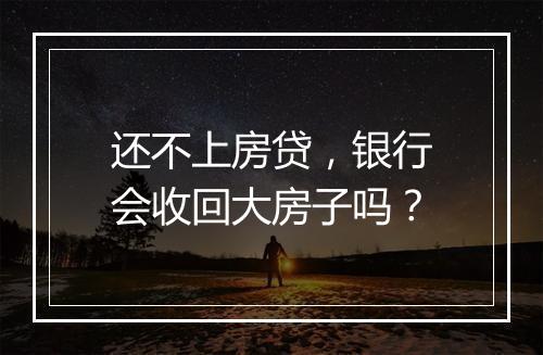 还不上房贷，银行会收回大房子吗？