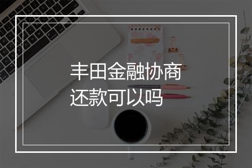 丰田金融协商还款可以吗