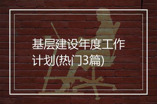基层建设年度工作计划(热门3篇)