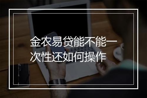 金农易贷能不能一次性还如何操作