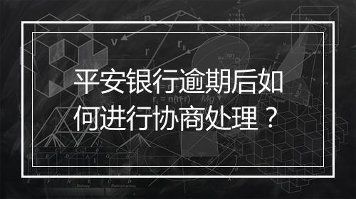 平安银行逾期后如何进行协商处理？