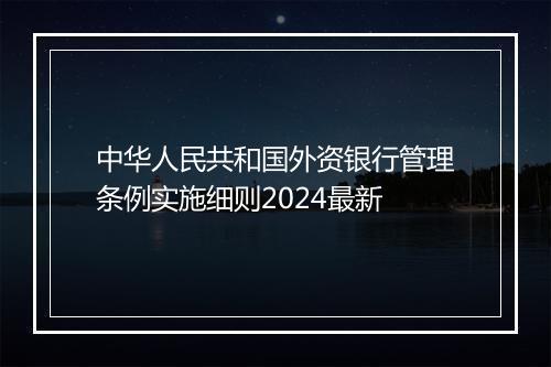 中华人民共和国外资银行管理条例实施细则2024最新