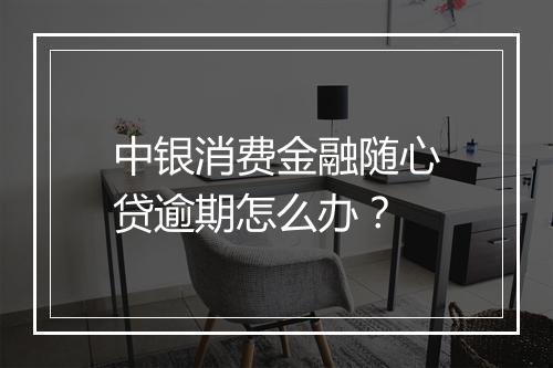 中银消费金融随心贷逾期怎么办？