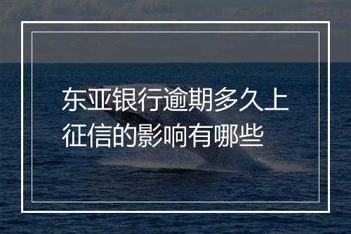 东亚银行逾期多久上征信的影响有哪些