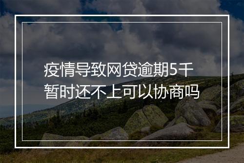 疫情导致网贷逾期5千暂时还不上可以协商吗