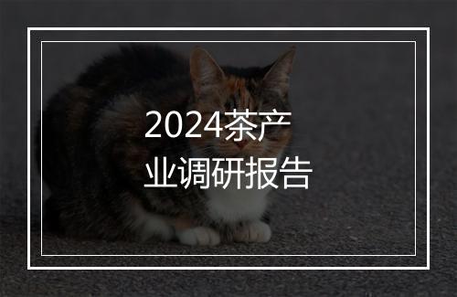 2024茶产业调研报告