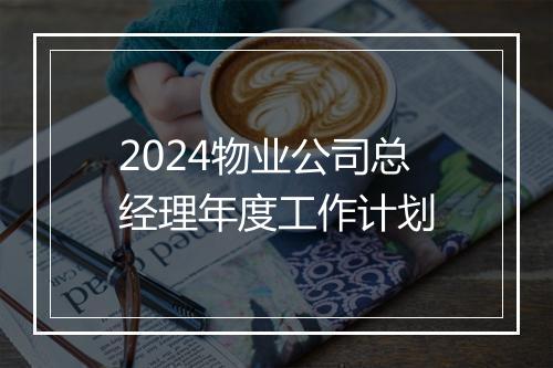2024物业公司总经理年度工作计划