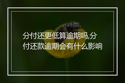 分付还更低算逾期吗,分付还款逾期会有什么影响