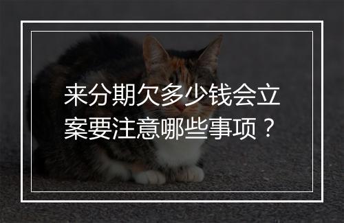 来分期欠多少钱会立案要注意哪些事项？