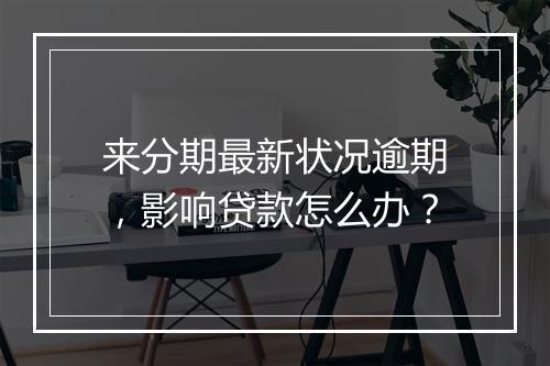 来分期最新状况逾期，影响贷款怎么办？