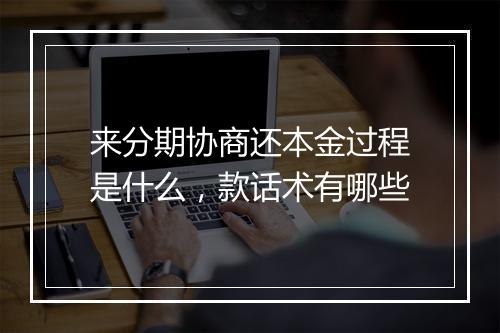 来分期协商还本金过程是什么，款话术有哪些