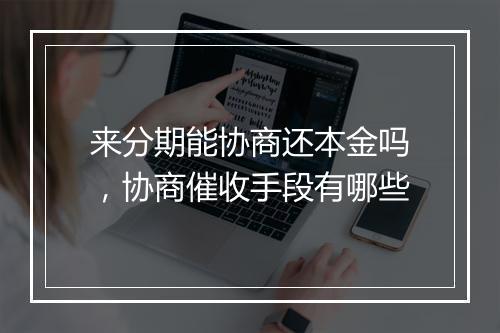 来分期能协商还本金吗，协商催收手段有哪些