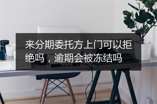 来分期委托方上门可以拒绝吗，逾期会被冻结吗