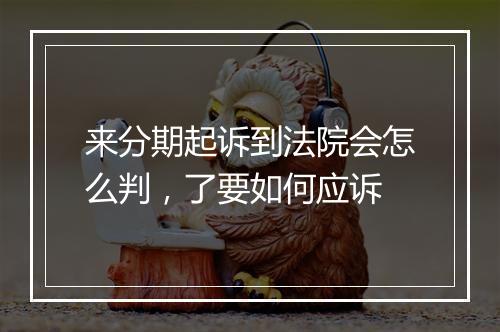 来分期起诉到法院会怎么判，了要如何应诉