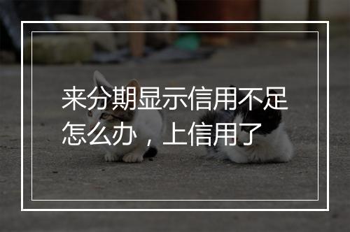 来分期显示信用不足怎么办，上信用了