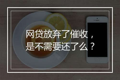 网贷放弃了催收，是不需要还了么？