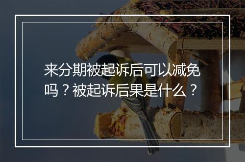 来分期被起诉后可以减免吗？被起诉后果是什么？