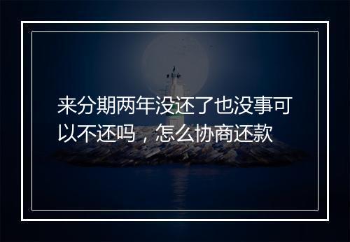 来分期两年没还了也没事可以不还吗，怎么协商还款