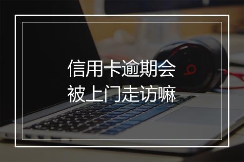 信用卡逾期会被上门走访嘛