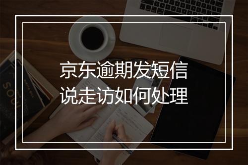 京东逾期发短信说走访如何处理