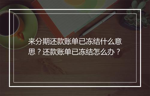 来分期还款账单已冻结什么意思？还款账单已冻结怎么办？