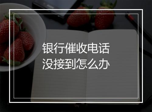 银行催收电话没接到怎么办