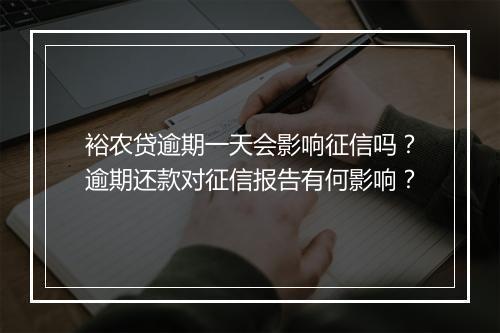 裕农贷逾期一天会影响征信吗？逾期还款对征信报告有何影响？