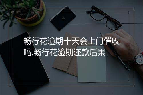 畅行花逾期十天会上门催收吗,畅行花逾期还款后果