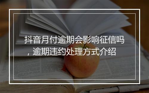 抖音月付逾期会影响征信吗，逾期违约处理方式介绍